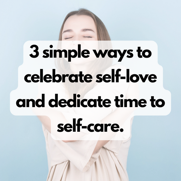 3 simple ways to celebrate self-love and dedicate time to self-care.